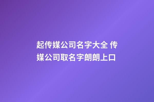起传媒公司名字大全 传媒公司取名字朗朗上口-第1张-公司起名-玄机派